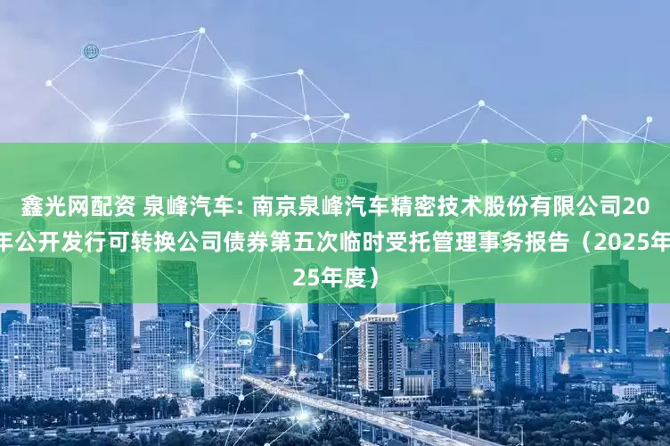 鑫光网配资 泉峰汽车: 南京泉峰汽车精密技术股份有限公司2021年公开发行可转换公司债券第五次临时受托管理事务报告（2025年度）