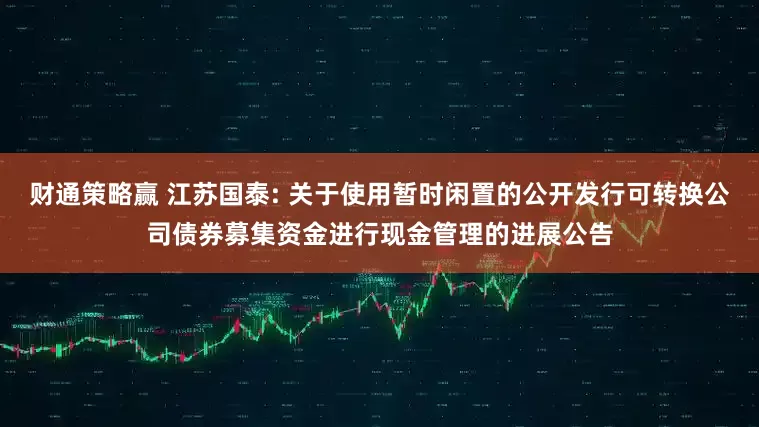 财通策略赢 江苏国泰: 关于使用暂时闲置的公开发行可转换公司债券募集资金进行现金管理的进展公告