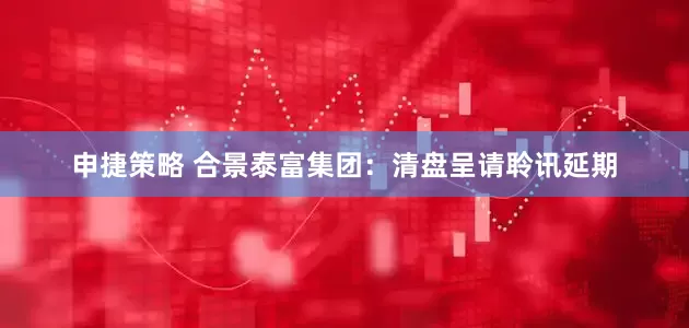 申捷策略 合景泰富集团：清盘呈请聆讯延期