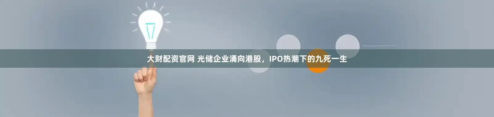 大财配资官网 光储企业涌向港股，IPO热潮下的九死一生