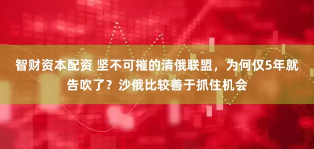 智财资本配资 坚不可摧的清俄联盟,为何仅5年就告吹了?沙俄比较善于抓住机会